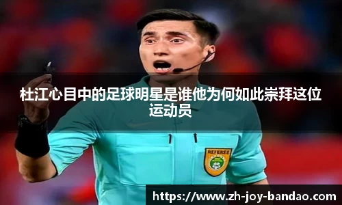 杜江心目中的足球明星是谁他为何如此崇拜这位运动员